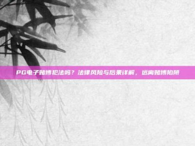 PG电子赌博犯法吗？法律风险与后果详解，远离赌博陷阱