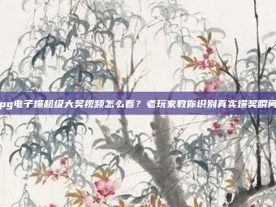 pg电子爆超级大奖视频怎么看？老玩家教你识别真实爆奖瞬间