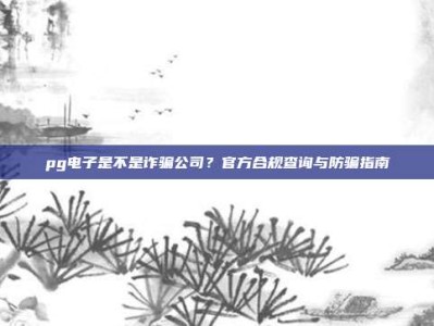 pg电子是不是诈骗公司？官方合规查询与防骗指南