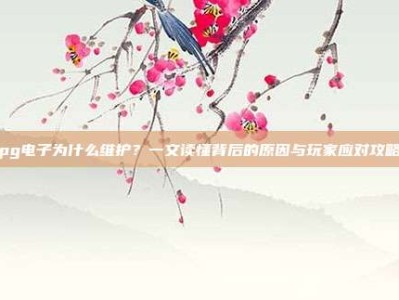 pg电子为什么维护？一文读懂背后的原因与玩家应对攻略
