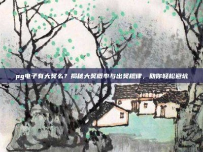 pg电子有大奖么？揭秘大奖概率与出奖规律，助你轻松避坑