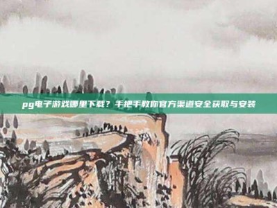 pg电子游戏哪里下载？手把手教你官方渠道安全获取与安装