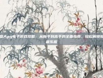 盛大pg电子游戏攻略：从新手到高手的全面指南，轻松解锁隐藏乐趣