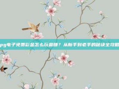 pg电子免费彩金怎么玩最赚？从新手到老手的秘诀全攻略