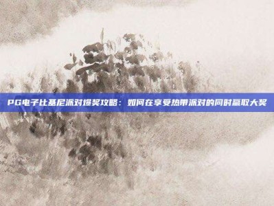 PG电子比基尼派对爆奖攻略：如何在享受热带派对的同时赢取大奖