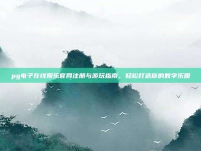pg电子在线娱乐官网注册与游玩指南，轻松打造你的数字乐园