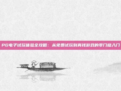 PG电子试玩体验全攻略：从免费试玩到真钱游戏的零门槛入门