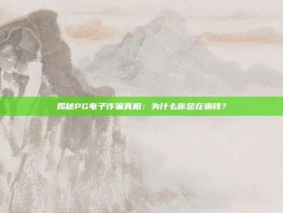 揭秘PG电子诈骗真相：为什么你总在输钱？