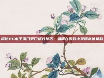 揭秘PG电子澳门豪门爆分技巧：如何在游戏中获得高倍奖励
