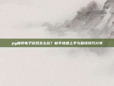 pg麻将电子游戏怎么玩？新手快速上手与赢钱技巧分享