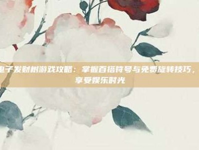 PG电子发财树游戏攻略：掌握百搭符号与免费旋转技巧，轻松享受娱乐时光