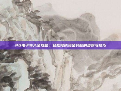 PG电子转入全攻略：轻松完成资金转移的步骤与技巧