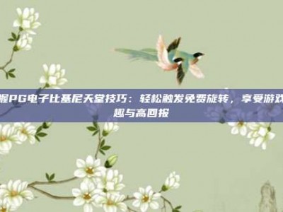 掌握PG电子比基尼天堂技巧：轻松触发免费旋转，享受游戏乐趣与高回报