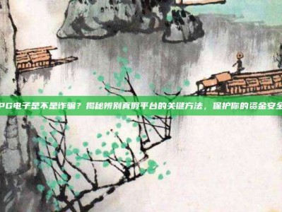 PG电子是不是诈骗？揭秘辨别真假平台的关键方法，保护你的资金安全