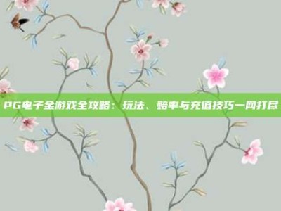 PG电子金游戏全攻略：玩法、赔率与充值技巧一网打尽