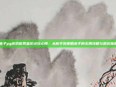 电子pg游戏官网金花试玩心得：从新手到策略高手的实用攻略与避坑指南
