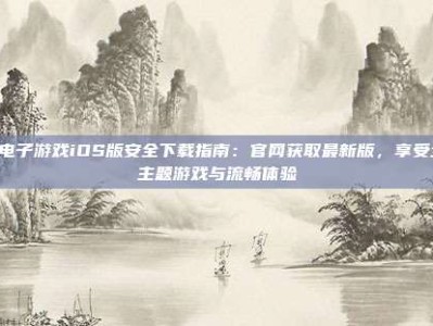 PG电子游戏iOS版安全下载指南：官网获取最新版，享受全新主题游戏与流畅体验
