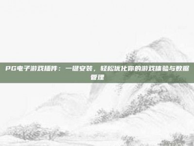 PG电子游戏插件：一键安装，轻松优化你的游戏体验与数据管理