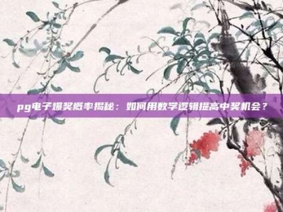 pg电子爆奖概率揭秘：如何用数学逻辑提高中奖机会？