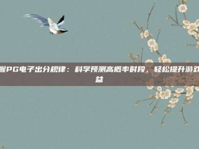 掌握PG电子出分规律：科学预测高概率时段，轻松提升游戏收益