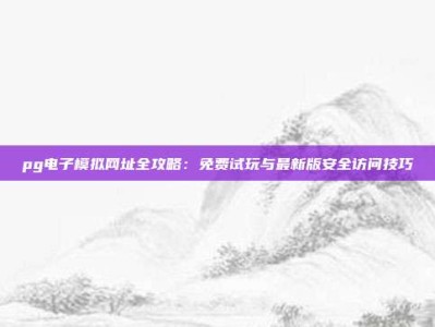 pg电子模拟网址全攻略：免费试玩与最新版安全访问技巧