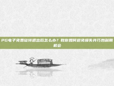 PG电子免费旋转退出后怎么办？教你如何避免损失并巧妙利用机会