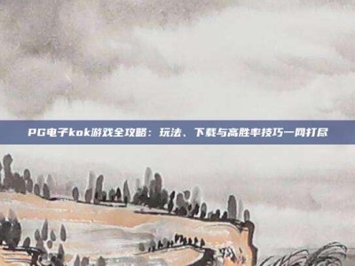 PG电子kok游戏全攻略：玩法、下载与高胜率技巧一网打尽