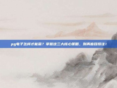 pg电子怎样才能赢？掌握这三大核心策略，别再盲目投注！