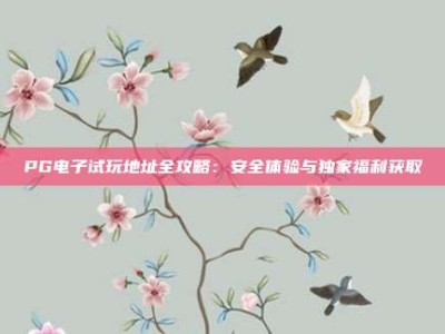 PG电子试玩地址全攻略：安全体验与独家福利获取