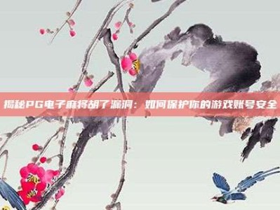 揭秘PG电子麻将胡了漏洞：如何保护你的游戏账号安全