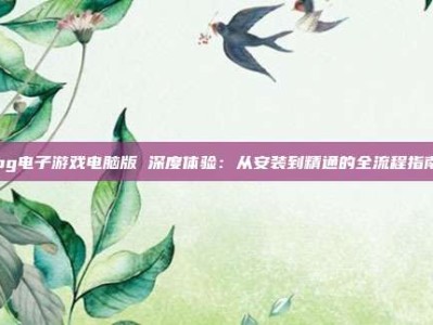 pg电子游戏电脑版 深度体验：从安装到精通的全流程指南