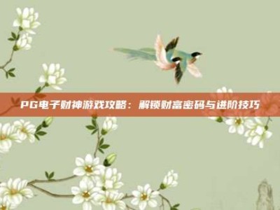 PG电子财神游戏攻略：解锁财富密码与进阶技巧