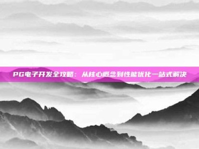 PG电子开发全攻略：从核心概念到性能优化一站式解决