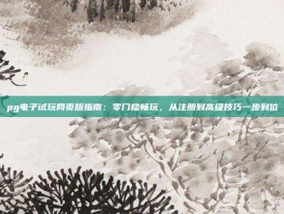pg电子试玩网页版指南：零门槛畅玩，从注册到高级技巧一步到位