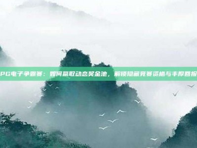 PG电子争霸赛：如何赢取动态奖金池，解锁隐藏竞赛资格与丰厚回报