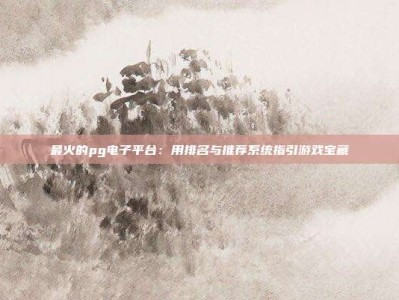 最火的pg电子平台：用排名与推荐系统指引游戏宝藏