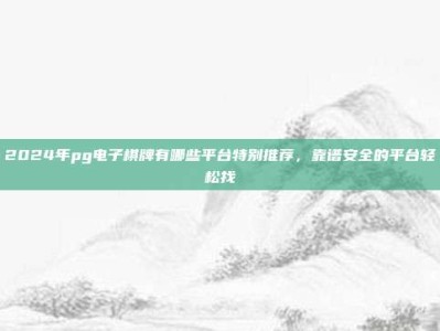 2024年pg电子棋牌有哪些平台特别推荐，靠谱安全的平台轻松找