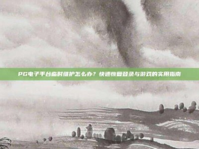 PG电子平台临时维护怎么办？快速恢复登录与游戏的实用指南