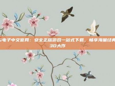 PG电子中文官网：安全正版游戏一站式下载，畅享海量经典与3D大作