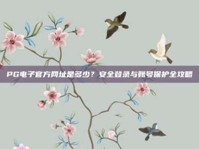 PG电子官方网址是多少？安全登录与账号保护全攻略