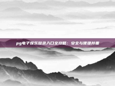 pg电子娱乐登录入口全攻略：安全与便捷并重