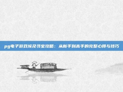 pg电子游戏埃及寻宝攻略：从新手到高手的完整心得与技巧
