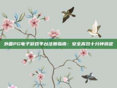 外国PG电子游戏平台注册指南：安全高效十分钟搞定