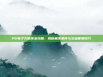PG电子万倍奖池攻略：揭秘触发条件与资金管理技巧