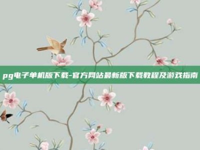 pg电子单机版下载-官方网站最新版下载教程及游戏指南