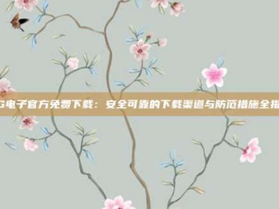 PG电子官方免费下载：安全可靠的下载渠道与防范措施全指南