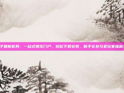PG电子最新官网：一站式娱乐门户，轻松下载安装，新手礼包与老玩家福利全解析