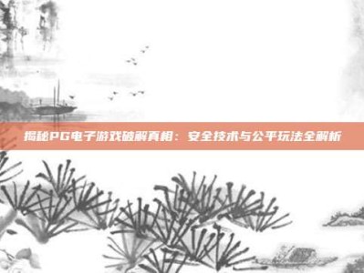 揭秘PG电子游戏破解真相：安全技术与公平玩法全解析