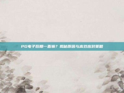 PG电子后期一直输？揭秘原因与高效应对策略
