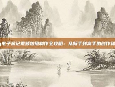 pg电子游记视频拍摄制作全攻略：从新手到高手的创作秘籍